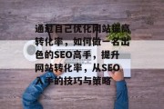 通过自己优化网站提高转化率，如何做一名出色的SEO高手，提升网站转化率，从SEO入手的技巧与策略
