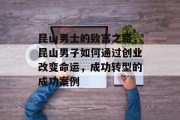 昆山男士的致富之路,昆山男子如何通过创业改变命运,成功转型的成功案例 昆山男士的致富之路,昆山男子如何通过创业改变命运,成功转型的成功案例