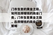 门市生意的黄金之路,如何选择赚钱的商业门类,门市生意黄金之路,选择赚钱的商业门类策略 门市生意的黄金之路,如何选择赚钱的商业门类,门市生意黄金之路,选择赚钱的商业门类策略