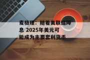 麦格理:随着美联储降息 2025年美元可能成为主要套利货币 麦格理:随着美联储降息 2025年美元可能成为主要套利货币