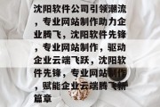 沈阳软件公司引领潮流，专业网站制作助力企业腾飞，沈阳软件先锋，专业网站制作，驱动企业云端飞跃，沈阳软件先锋，专业网站制作，赋能企业云端腾飞新篇章