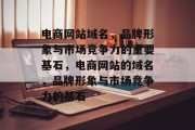 电商网站域名，品牌形象与市场竞争力的重要基石，电商网站的域名，品牌形象与市场竞争力的基石