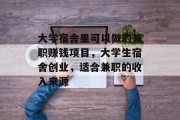 大学宿舍里可以做的兼职赚钱项目，大学生宿舍创业，适合兼职的收入来源