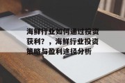 海鲜行业如何通过投资获利?,海鲜行业投资策略与盈利途径分析 海鲜行业如何通过投资获利?,海鲜行业投资策略与盈利途径分析