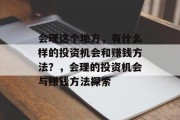 会理这个地方,有什么样的投资机会和赚钱方法?,会理的投资机会与赚钱方法探索