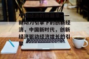 中国经济的新篇章——新动力引擎下的创新经济,中国新时代,创新经济驱动经济增长的引擎 中国经济的新篇章——新动力引擎下的创新经济,中国新时代,创新经济驱动经济增长的引擎
