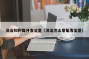 洗浴如何提升客流量（洗浴怎么增加客流量）