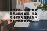 香港上海汇丰银行联席行政总裁廖宜建:商业可持续性对普惠金融体系的发展尤为关键 香港上海汇丰银行联席行政总裁廖宜建:商业可持续性对普惠金融体系的发展尤为关键