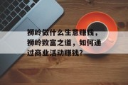 狮岭做什么生意赚钱,狮岭致富之道,如何通过商业活动赚钱?