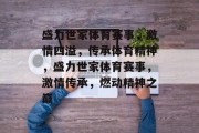 盛力世家体育赛事，激情四溢，传承体育精神，盛力世家体育赛事，激情传承，燃动精神之巅