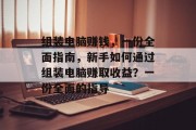 组装电脑赚钱,一份全面指南,新手如何通过组装电脑赚取收益?一份全面的指导 组装电脑赚钱,一份全面指南,新手如何通过组装电脑赚取收益?一份全面的指导