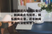 娱乐圈近几年风云变幻，新闻盘点与反思，娱乐圈风云录，近年新闻盘点与深度反思