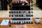 风科网免费网站，开启科技创新之旅，助力企业发展，风科网，科技创新的免费门户，助力企业飞跃发展，风科网，科技创新免费门户，助力企业腾飞发展新篇章