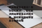 网站弹窗无法显示？教你轻松解决！，轻松解决网站弹窗显示问题攻略，轻松解锁网站弹窗显示难题攻略