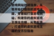游戏网站创建指南，从零开始打造你的游戏王国，零基础打造游戏网站，构建你的虚拟游戏王国全攻略，从零起步，打造你的虚拟游戏王国的全方位指南