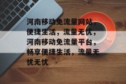 河南移动免流量网站，便捷生活，流量无忧，河南移动免流量平台，畅享便捷生活，流量无忧无忧