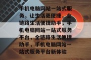 手机电脑网站一站式服务，让生活更便捷，全链路生活便捷助手，手机电脑网站一站式服务平台，全链路生活便捷助手，手机电脑网站一站式服务平台新体验