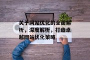 关于网站优化的全面解析，深度解析，打造卓越网站优化策略