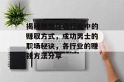 揭秘男性在各行业中的赚取方式,成功男士的职场秘诀,各行业的赚钱方法分享 揭秘男性在各行业中的赚取方式,成功男士的职场秘诀,各行业的赚钱方法分享