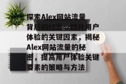 探索Alex网站流量背后的秘密，提升用户体验的关键因素，揭秘Alex网站流量的秘密，提高用户体验关键要素的策略与方法