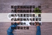 医疗营销网站建设，助力医疗机构提升品牌影响力与患者信任度，医疗品牌影响力与患者信任度双提升，专业营销网站建设之道