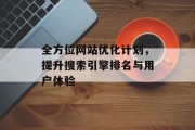 全方位网站优化计划,提升搜索引擎排名与用户体验 全方位网站优化计划,提升搜索引擎排名与用户体验