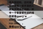 在开发网站的过程中,有时候我们可能需要插入网站的源代码以查看其内部结构。这时候,可以使用一些开源的工具来实现这个功能。其中一个非常受欢迎的插件就是query website source code。,使用query website source code插件查看网站源代码 在开发网站的过程中,有时候我们可能需要插入网站的源代码以查看其内部结构。这时候,可以使用一些开源的工具来实现这个功能。其中一个非常受欢迎的插件就是query website source code。,使用query website source code插件查看网站源代码