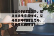 社会中的财富之路，探寻哪些生意最赚钱，探寻社会中的财富之路，哪些生意最赚钱？