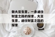 做大豆生意,一条通往财富之路的探索,大豆生意,通往财富之路的探索 做大豆生意,一条通往财富之路的探索,大豆生意,通往财富之路的探索