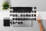 网站流量统计分析，如何提升网站访问量与用户粘性，优化网站流量，策略解析提升访问量与用户粘性