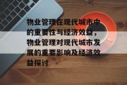 物业管理在现代城市中的重要性与经济效益,物业管理对现代城市发展的重要影响及经济效益探讨 物业管理在现代城市中的重要性与经济效益,物业管理对现代城市发展的重要影响及经济效益探讨