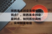 陕西美食创业有哪些赚钱点?,陕西美食创业盈利点,如何抓住商机,实现财富增值