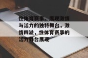 性体育赛事，展现激情与活力的独特舞台，激情四溢，性体育赛事的活力舞台展现