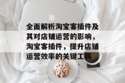 全面解析淘宝客插件及其对店铺运营的影响,淘宝客插件,提升店铺运营效率的关键工具 全面解析淘宝客插件及其对店铺运营的影响,淘宝客插件,提升店铺运营效率的关键工具