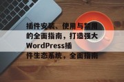 插件安装、使用与禁用的全面指南,打造强大WordPress插件生态系统,全面指南 插件安装、使用与禁用的全面指南,打造强大WordPress插件生态系统,全面指南