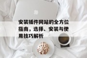 安装插件网站的全方位指南,选择、安装与使用技巧解析 安装插件网站的全方位指南,选择、安装与使用技巧解析