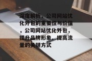 深度解析,公司网站优化外包的重要性与价值,公司网站优化外包,提升品牌形象、提高流量的关键方式 深度解析,公司网站优化外包的重要性与价值,公司网站优化外包,提升品牌形象、提高流量的关键方式