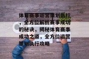 体育赛事运营策划执行，全方位解析赛事成功的秘诀，揭秘体育赛事成功之道，全方位运营策划执行攻略