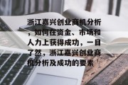 浙江嘉兴创业商机分析,如何在资金、市场和人力上获得成功,一目了然,浙江嘉兴创业商机分析及成功的要素 浙江嘉兴创业商机分析,如何在资金、市场和人力上获得成功,一目了然,浙江嘉兴创业商机分析及成功的要素