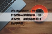 近日新闻综述，热点事件聚焦与深度解读，热点聚焦，深度解读近日新闻综述