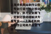 上海手机网站制作公司，专业打造个性化移动端平台，助力企业腾飞，定制化移动端解决方案专家——上海手机网站制作公司助力企业飞跃