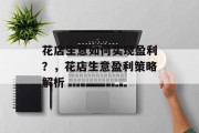 花店生意如何实现盈利?,花店生意盈利策略解析 花店生意如何实现盈利?,花店生意盈利策略解析