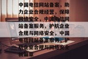 中国电信网站备案，助力企业合规经营，保障网络安全，中国电信网站备案服务，护航企业合规与网络安全，中国电信网站备案服务，护航企业合规与网络安全新篇章
