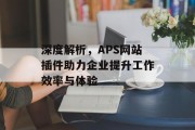 深度解析,APS网站插件助力企业提升工作效率与体验 深度解析,APS网站插件助力企业提升工作效率与体验