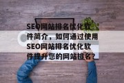 SEO网站排名优化软件简介，如何通过使用SEO网站排名优化软件提升您的网站排名？