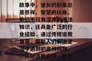 在很多神话传说和民间故事中,道长的形象总是慈祥、智慧的化身。他们不仅有深厚的佛法知识,还具备广泛的行业经验,通过传授道教智慧,帮助人们解决生活中遇到的各种问题。,揭秘道教高僧,慈悲与智慧并存的人生导师