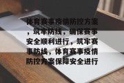 体育赛事疫情防控方案，筑牢防线，确保赛事安全顺利进行，筑牢赛事防线，体育赛事疫情防控方案保障安全进行