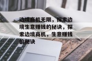 边境商机无限,探索边境生意赚钱的秘诀,探索边境商机,生意赚钱的秘诀 边境商机无限,探索边境生意赚钱的秘诀,探索边境商机,生意赚钱的秘诀