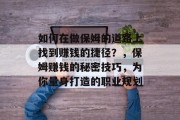 如何在做保姆的道路上找到赚钱的捷径?,保姆赚钱的秘密技巧,为你量身打造的职业规划 如何在做保姆的道路上找到赚钱的捷径?,保姆赚钱的秘密技巧,为你量身打造的职业规划
