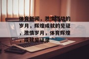 体育新闻，激情燃烧的岁月，辉煌成就的见证，激情岁月，体育辉煌，成就见证录